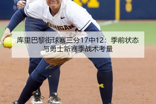 库里巴黎街球赛三分17中12：季前状态与勇士新赛季战术考量
